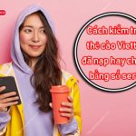 Cách kiểm tra thẻ cào Viettel đã nạp hay chưa bằng số seri