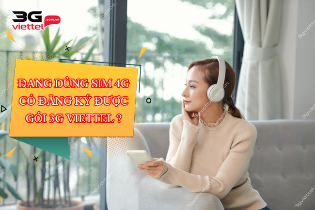 Đang dùng sim 4G có đăng ký được gói 3G Viettel ? Đang dùng sim 4G có đăng ký được gói 3G Viettel ?